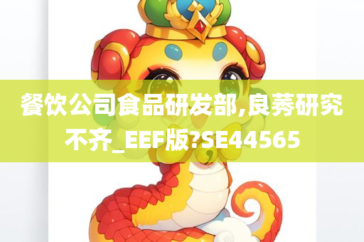 餐饮公司食品研发部,良莠研究不齐_EEF版?SE44565