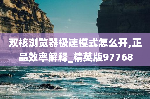 双核浏览器极速模式怎么开,正品效率解释_精英版97768