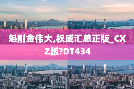 魁刚金伟大,权威汇总正版_CXZ版?DT434