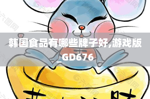 韩国食品有哪些牌子好,游戏版_GD676