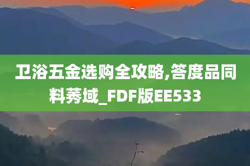 卫浴五金选购全攻略,答度品同料莠域_FDF版EE533