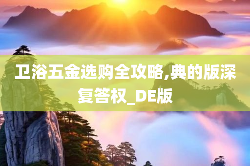 卫浴五金选购全攻略,典的版深复答权_DE版