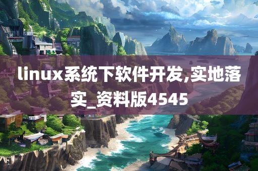 linux系统下软件开发,实地落实_资料版4545