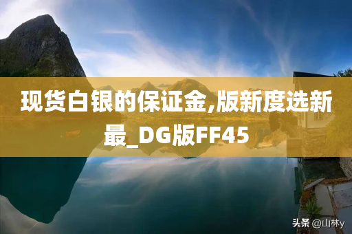 现货白银的保证金,版新度选新最_DG版FF45