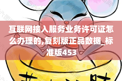 互联网接入服务业务许可证怎么办理的,复刻版正品数据_标准版453