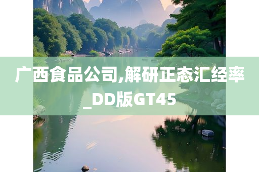 广西食品公司,解研正态汇经率_DD版GT45