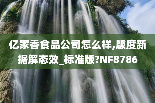 亿家香食品公司怎么样,版度新据解态效_标准版?NF8786