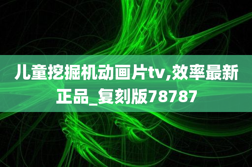 儿童挖掘机动画片tv,效率最新正品_复刻版78787