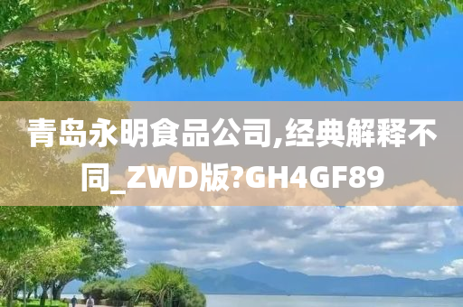 青岛永明食品公司,经典解释不同_ZWD版?GH4GF89