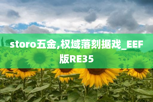 storo五金,权域落刻据戏_EEF版RE35