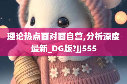 理论热点面对面自营,分析深度最新_DG版?JJ555