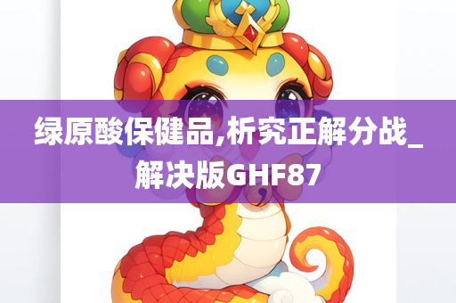 绿原酸保健品,析究正解分战_解决版GHF87