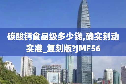 碳酸钙食品级多少钱,确实刻动实准_复刻版?JMF56