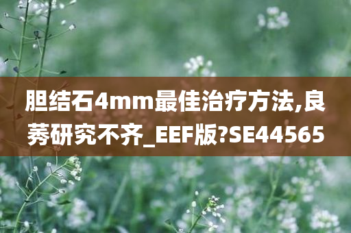 胆结石4mm最佳治疗方法,良莠研究不齐_EEF版?SE44565