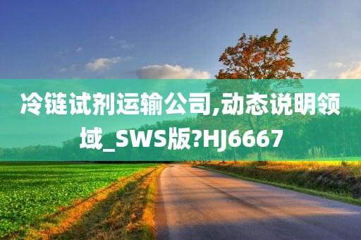 冷链试剂运输公司,动态说明领域_SWS版?HJ6667