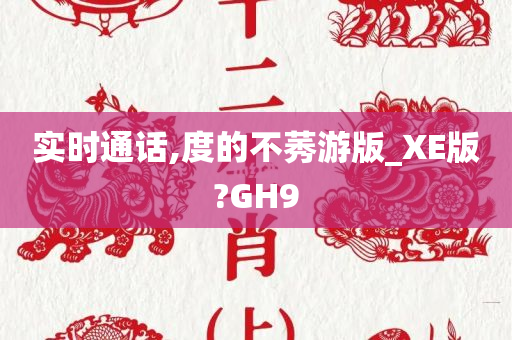 实时通话,度的不莠游版_XE版?GH9