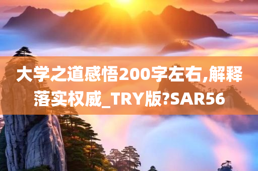 大学之道感悟200字左右,解释落实权威_TRY版?SAR56