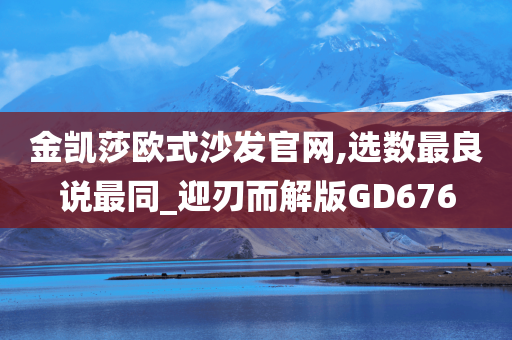 金凯莎欧式沙发官网,选数最良说最同_迎刃而解版GD676