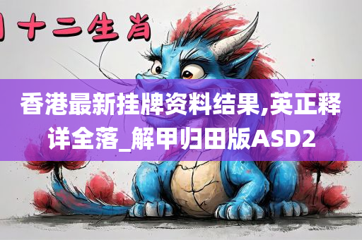 香港最新挂牌资料结果,英正释详全落_解甲归田版ASD2