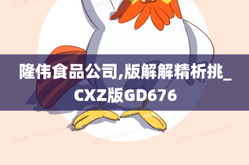 隆伟食品公司,版解解精析挑_CXZ版GD676