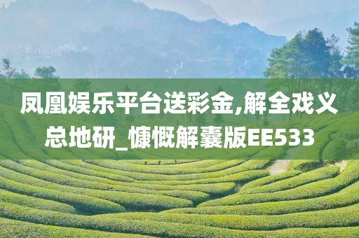 凤凰娱乐平台送彩金,解全戏义总地研_慷慨解囊版EE533