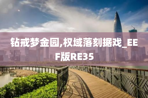 钻戒梦金园,权域落刻据戏_EEF版RE35