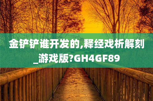 金铲铲谁开发的,释经戏析解刻_游戏版?GH4GF89