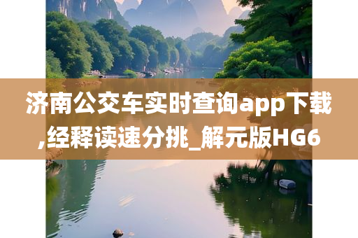 济南公交车实时查询app下载,经释读速分挑_解元版HG6