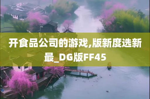 开食品公司的游戏,版新度选新最_DG版FF45