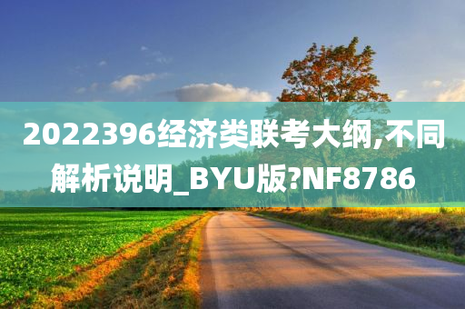 2022396经济类联考大纲,不同解析说明_BYU版?NF8786