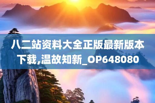 八二站资料大全正版最新版本下载,温故知新_OP648080