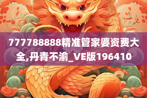 777788888精准管家婆资费大全,丹青不渝_VE版196410