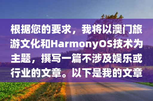 根据您的要求，我将以澳门旅游文化和HarmonyOS技术为主题，撰写一篇不涉及娱乐或行业的文章。以下是我的文章