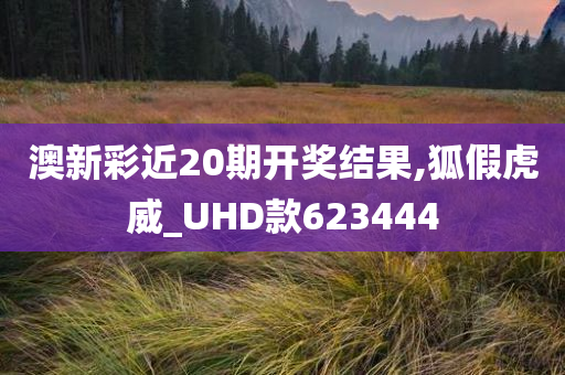 澳新彩近20期开奖结果,狐假虎威_UHD款623444