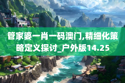 管家婆一肖一码澳门,精细化策略定义探讨_户外版14.25