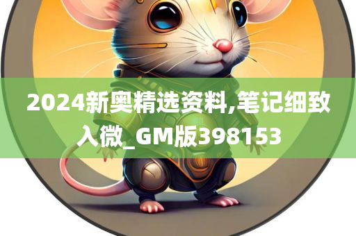 2024新奥精选资料,笔记细致入微_GM版398153