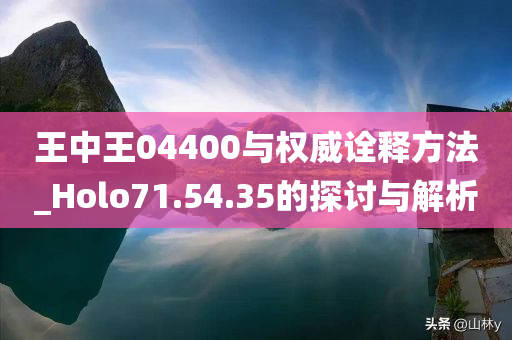 王中王04400与权威诠释方法_Holo71.54.35的探讨与解析