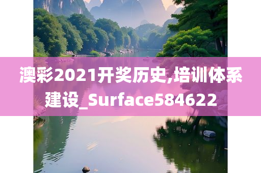 澳彩2021开奖历史,培训体系建设_Surface584622