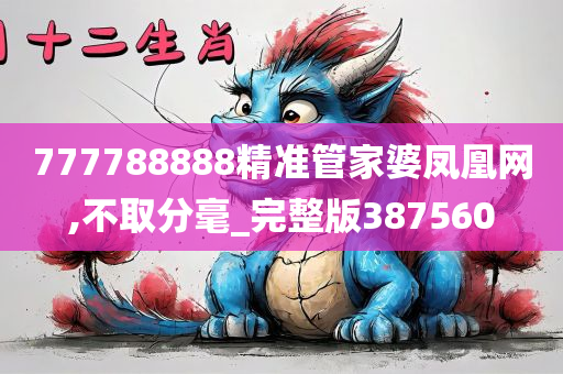 777788888精准管家婆凤凰网,不取分毫_完整版387560