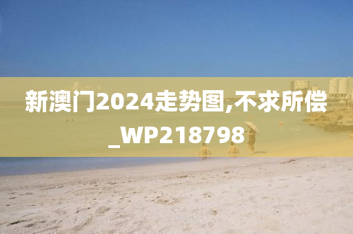 新澳门2024走势图,不求所偿_WP218798