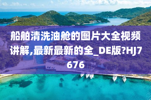 船舶清洗油舱的图片大全视频讲解,最新最新的全_DE版?HJ7676