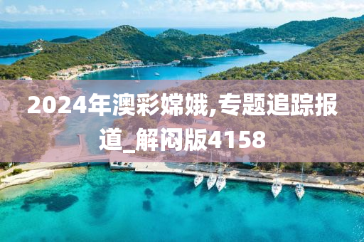 2024年澳彩嫦娥,专题追踪报道_解闷版4158