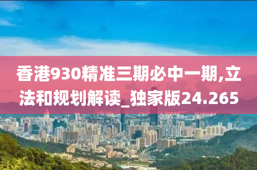 香港930精准三期必中一期,立法和规划解读_独家版24.265