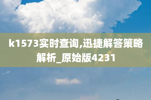 k1573实时查询,迅捷解答策略解析_原始版4231