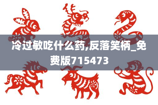 冷过敏吃什么药,反落笑柄_免费版715473