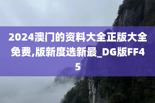 2024澳门的资料大全正版大全免费,版新度选新最_DG版FF45