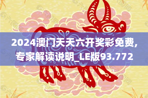 2024澳门天天六开奖彩免费,专家解读说明_LE版93.772