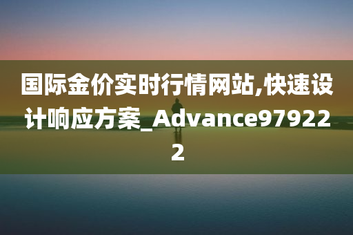 国际金价实时行情网站,快速设计响应方案_Advance979222