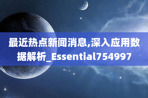 最近热点新闻消息,深入应用数据解析_Essential754997