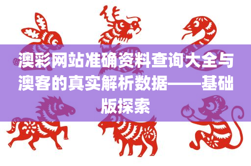 澳彩网站准确资料查询大全与澳客的真实解析数据——基础版探索